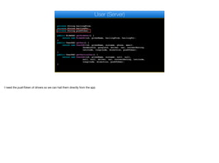 private String hailingFrom;
private String hailingTo;
private String pushToken;
public RideDAO getRideDao() {
return new RideDAO(id, givenName, hailingFrom, hailingTo);
}
public UserDAO getDao() {
return new UserDAO(id, givenName, surname, phone, email,
facebookId, googleId, driver, car, currentRating,
latitude, longitude, direction, pushToken);
}
public UserDAO getPartialDao() {
return new UserDAO(id, givenName, surname, null, null,
null, null, driver, car, currentRating, latitude,
longitude, direction, pushToken);
}
User (Server)
I need the pushToken of drivers so we can hail them directly from the app
 