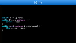 private String nonce;
public String getNonce() {
return nonce;
}
public void setNonce(String nonce) {
this.nonce = nonce;
}
Ride
 