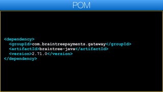 <dependency>
<groupId>com.braintreepayments.gateway</groupId>
<artifactId>braintree-java</artifactId>
<version>2.71.0</version>
</dependency>
POM
 