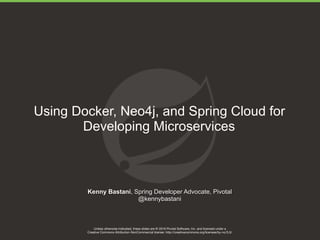 Unless otherwise indicated, these slides are © 2016 Pivotal Software, Inc. and licensed under a

Creative Commons Attribution-NonCommercial license: http://creativecommons.org/licenses/by-nc/3.0/
Using Docker, Neo4j, and Spring Cloud for
Developing Microservices
Kenny Bastani, Spring Developer Advocate, Pivotal
@kennybastani
 