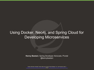Unless otherwise indicated, these slides are © 2016 Pivotal Software, Inc. and licensed under a

Creative Commons Attribution-NonCommercial license: http://creativecommons.org/licenses/by-nc/3.0/
Using Docker, Neo4j, and Spring Cloud for
Developing Microservices
Kenny Bastani, Spring Developer Advocate, Pivotal
@kennybastani
 