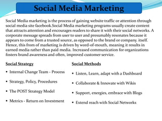 Social Media Marketing
Social Media marketing is the process of gaining website traffic or attention through
social media ...