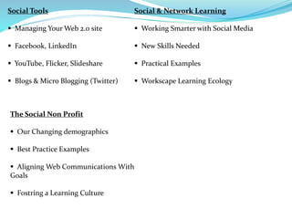 Social Tools
 Managing Your Web 2.0 site
 Facebook, LinkedIn
 YouTube, Flicker, Slideshare
 Blogs & Micro Blogging (Tw...