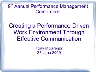 9 th  Annual Performance Management Conference Creating a Performance-Driven Work Environment Through Effective Communication Tony McGregor 23 June 2009 