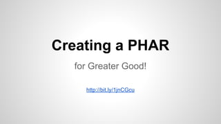 Creating a PHAR
for Greater Good!
http://bit.ly/1jnCGcu
 