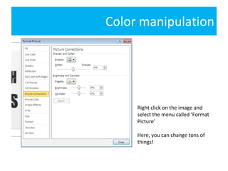 Color manipulation Right click on the image and select the menu called ‘Format Picture’ Here, you can change tons of things! 