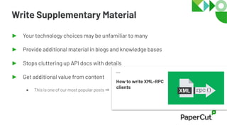 Write Supplementary Material
► Your technology choices may be unfamiliar to many
► Provide additional material in blogs and knowledge bases
► Stops cluttering up API docs with details
► Get additional value from content
● This is one of our most popular posts ⇒
 