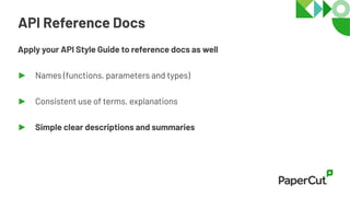 API Reference Docs
Apply your API Style Guide to reference docs as well
► Names (functions, parameters and types)
► Consistent use of terms, explanations
► Simple clear descriptions and summaries
 