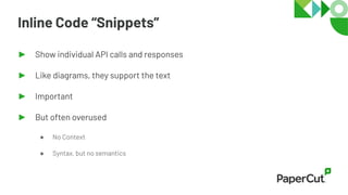 Inline Code “Snippets”
► Show individual API calls and responses
► Like diagrams, they support the text
► Important
► But often overused
● No Context
● Syntax, but no semantics
 