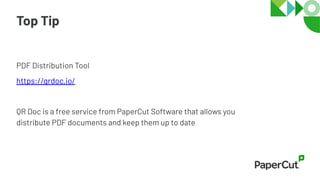 Top Tip
PDF Distribution Tool
https://qrdoc.io/
QR Doc is a free service from PaperCut Software that allows you
distribute PDF documents and keep them up to date
 