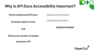 Why is API Docs Accessibility Important?
Poorly understood API docs
Increase support costs
Cultural and individual
characteristics affect
UNDERSTANDING
and
Reduce the number of people
using your API
 