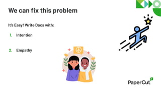 We can ﬁx this problem
It’s Easy! Write Docs with:
1. Intention
2. Empathy
 