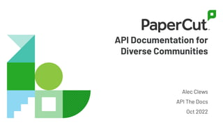 API Documentation for
Diverse Communities
Alec Clews
API The Docs
Oct 2022
 