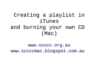 Creating a playlist in
         iTunes
and burning your own CD
          (Mac)

       www.scccc.org.au
www.sccccmac.blogspot.com.au
 