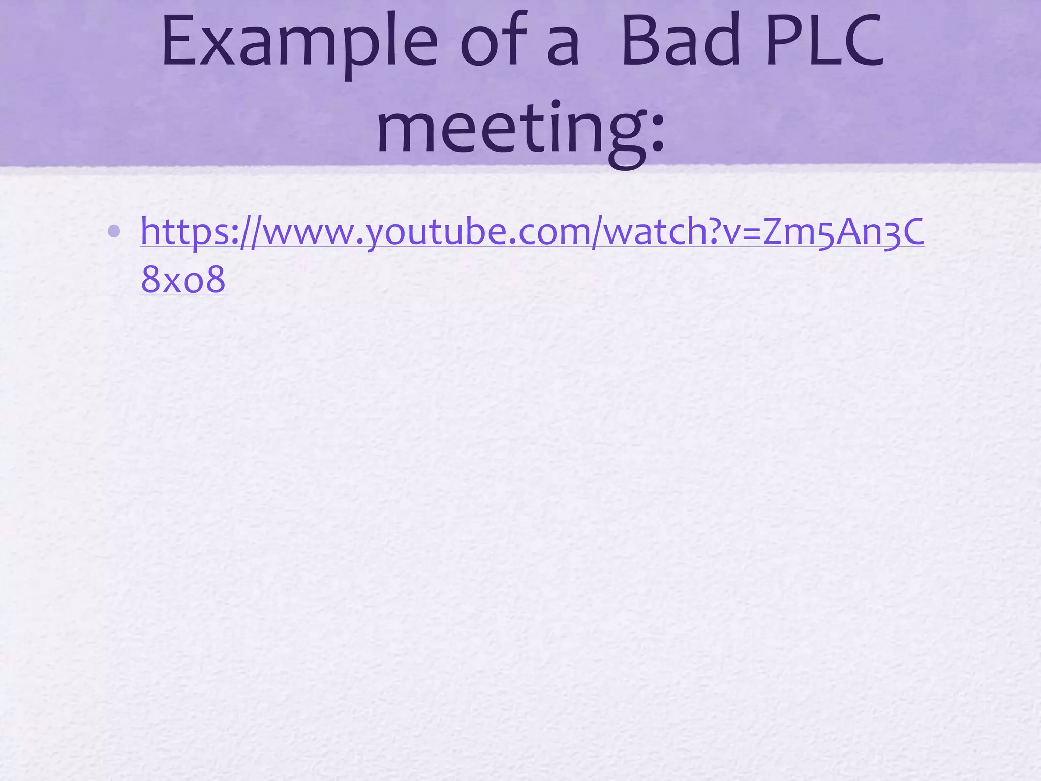 Example of a Bad PLC
meeting:
• https://www.youtube.com/watch?v=Zm5An3C
8xo8
 