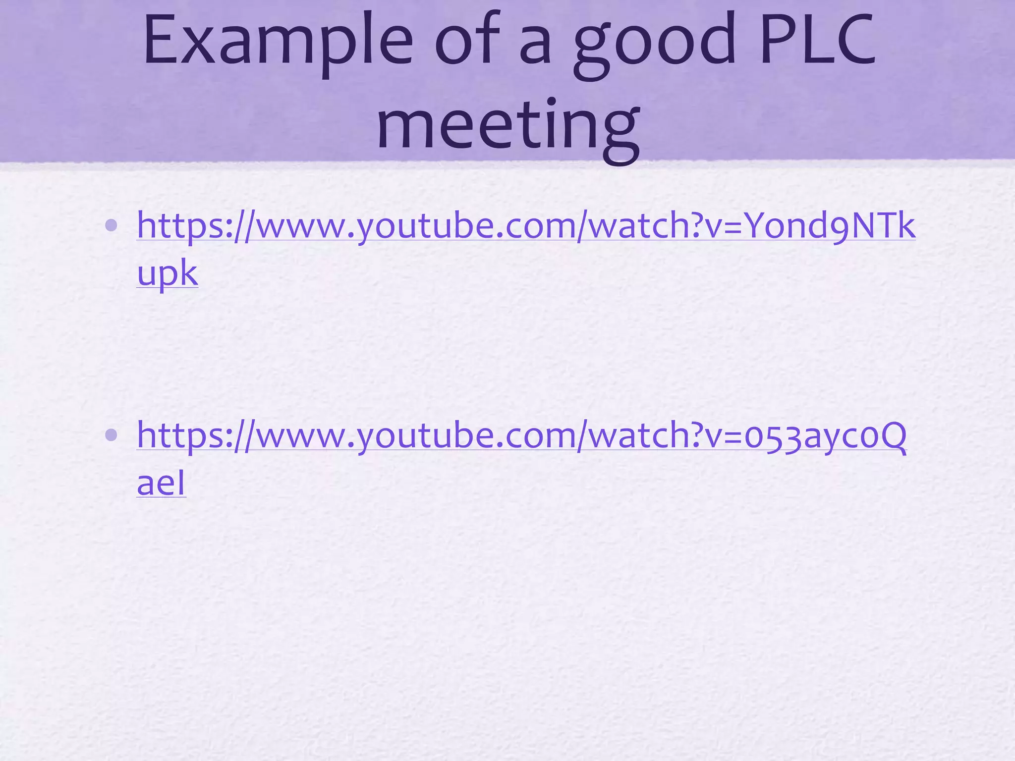 Example of a good PLC
meeting
• https://www.youtube.com/watch?v=Yond9NTk
upk
• https://www.youtube.com/watch?v=053ayc0Q
aeI
 