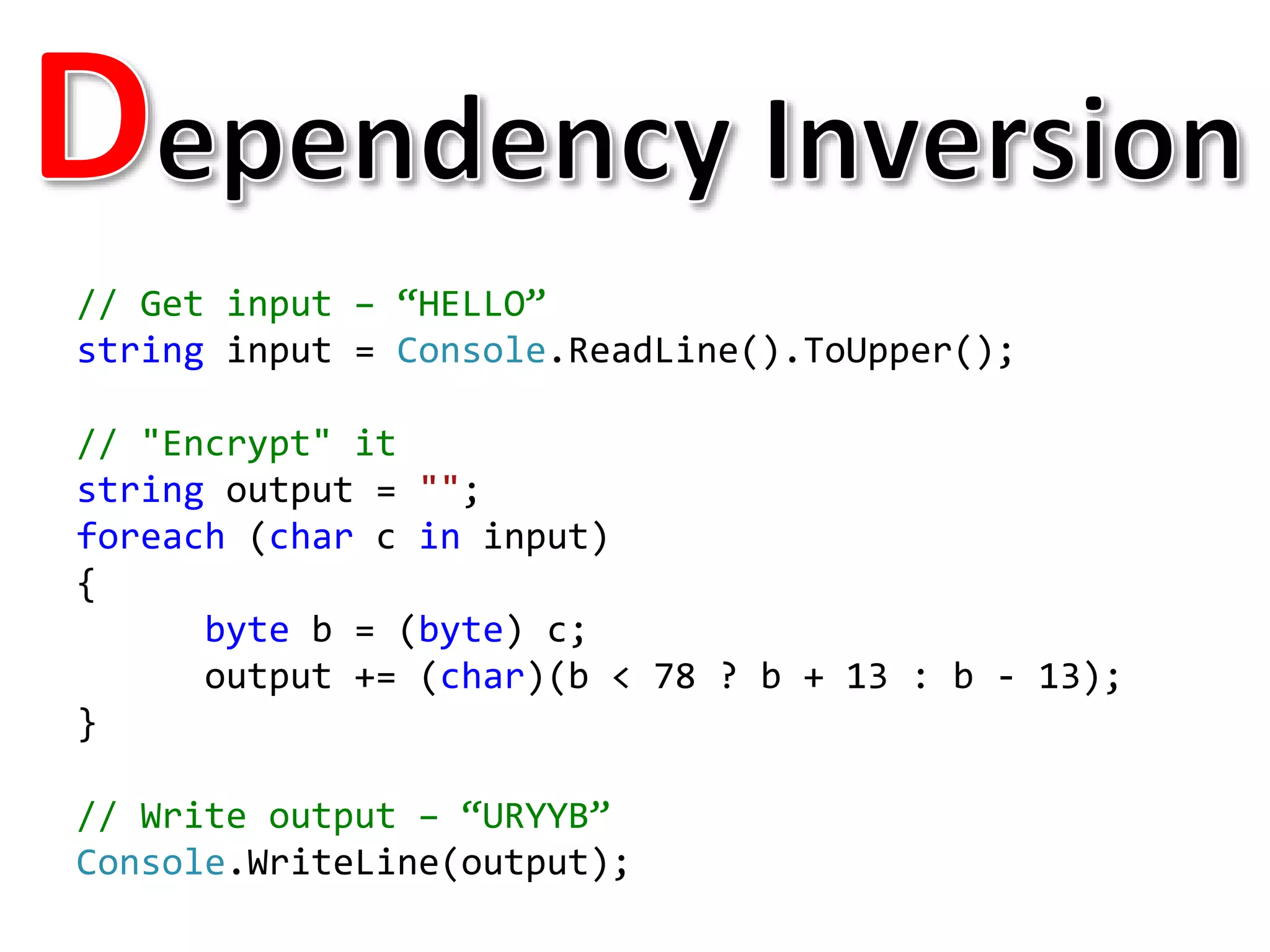 // Get input – “HELLO”
string input = Console.ReadLine().ToUpper();
// "Encrypt" it
string output = "";
foreach (char c in input)
{
byte b = (byte) c;
output += (char)(b < 78 ? b + 13 : b - 13);
}
// Write output – “URYYB”
Console.WriteLine(output);
 