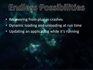• Recovering from plug-in crashes
• Dynamic loading and unloading at run time
• Updating an application while it’s running
 
