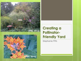 Creating a
    (Pitts, 2012)
                    Pollinator-
                    Friendly Yard
                    Stephanie Pitts




(Pitts, 2012)
 