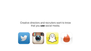 Creative directors and recruiters want to know
that you use social media.
 