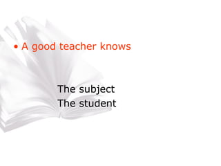 A good teacher knows The subject  The student 