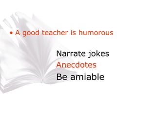 A good teacher is humorous Narrate jokes Anecdotes Be amiable 