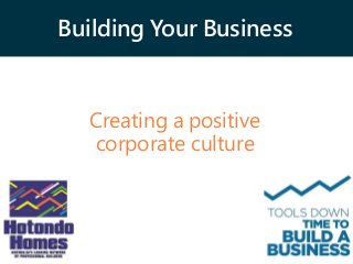 Building Your Business
Creating a positive
corporate culture
 