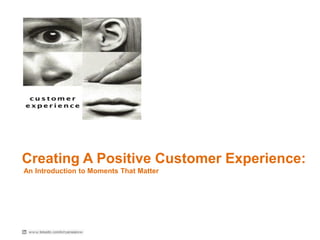 Creating A Positive Customer Experience: 
An Introduction to Moments That Matter  