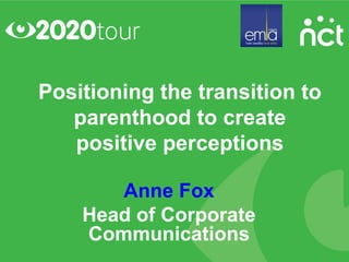 Positioning the transition to
   parenthood to create
   positive perceptions

       Anne Fox
    Head of Corporate
    Communications
 