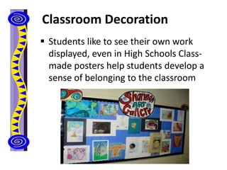 Classroom Decoration
 Students like to see their own work
displayed, even in High Schools Class-
made posters help students develop a
sense of belonging to the classroom
 