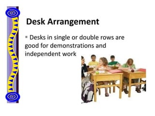 Desk Arrangement
 Desks in single or double rows are
good for demonstrations and
independent work
 