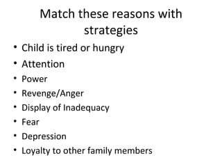 Match these reasons with strategies Child is tired or hungry Attention Power Revenge/Anger Display of Inadequacy Fear Depression Loyalty to other family members 