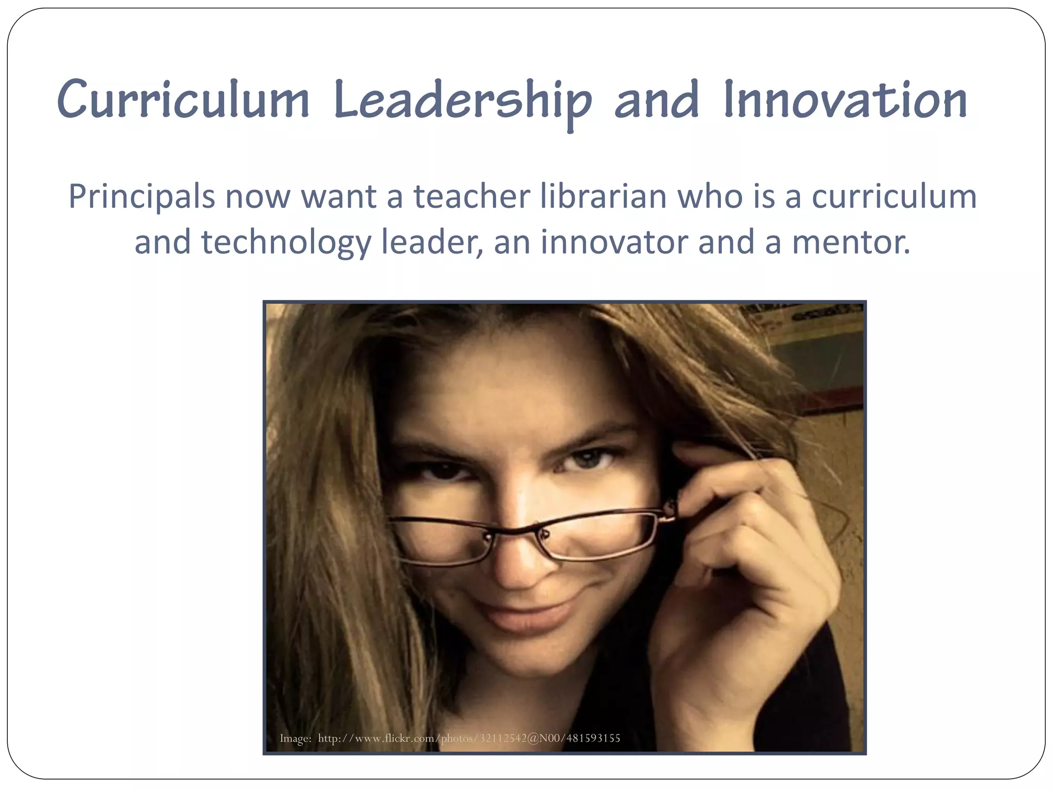 Principals now want a teacher librarian who is a curriculum
    and technology leader, an innovator and a mentor.




             Image: http://www.flickr.com/photos/32112542@N00/481593155
 