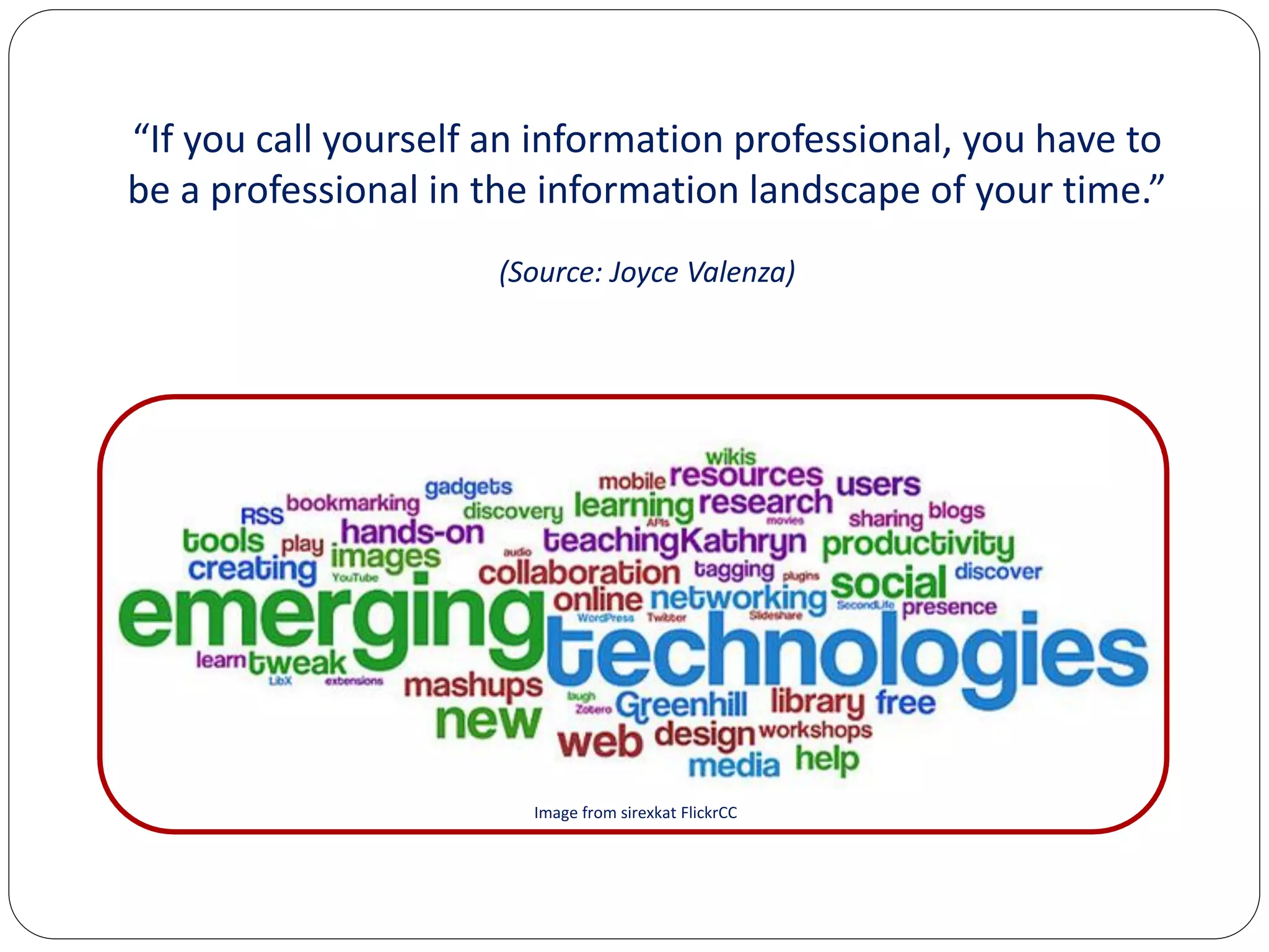 “If you call yourself an information professional, you have to
be a professional in the information landscape of your time.”
                      (Source: Joyce Valenza)




                        Image from sirexkat FlickrCC
 