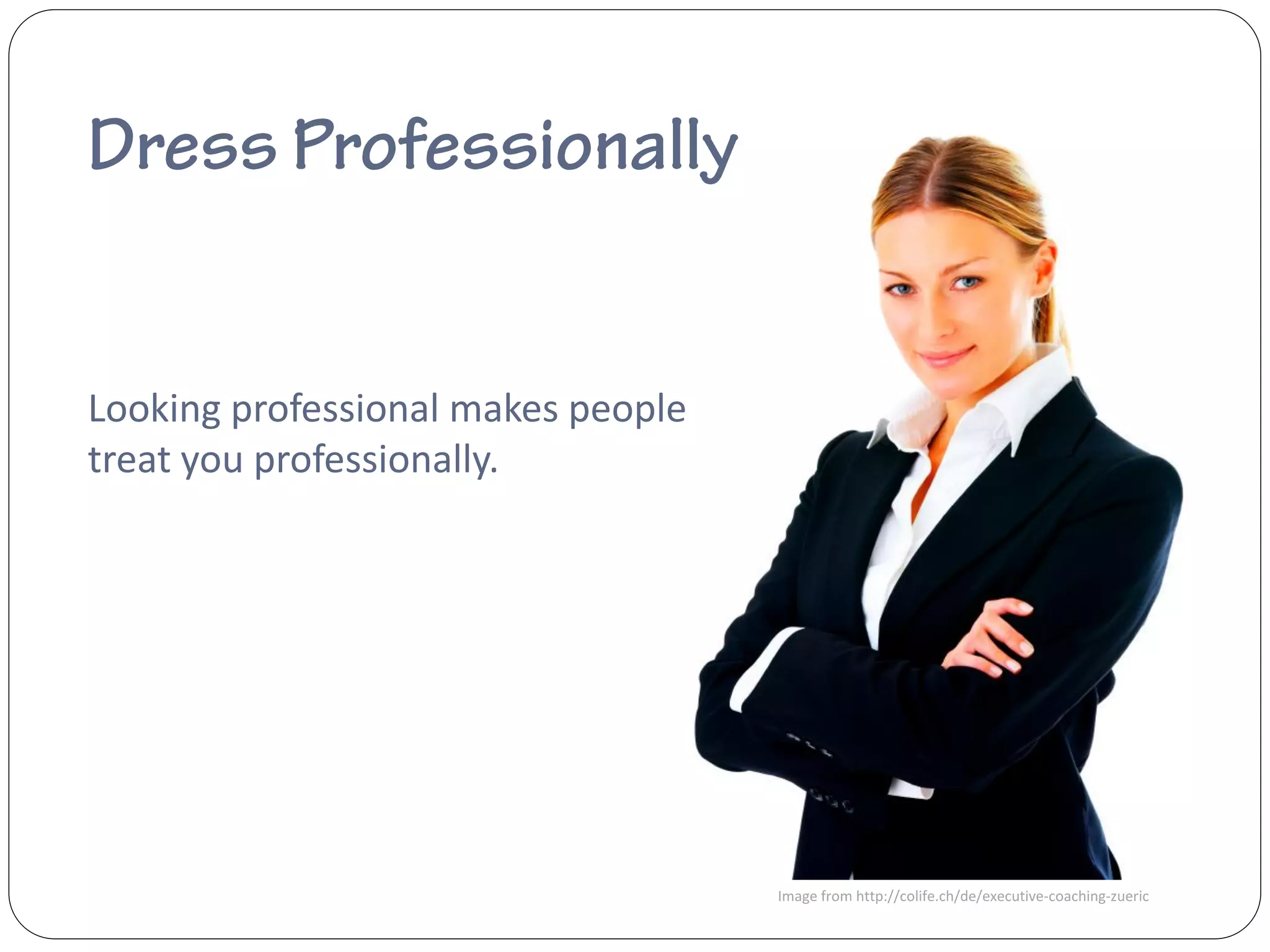 Looking professional makes people
treat you professionally.




                                    Image from http://colife.ch/de/executive-coaching-zueric
 