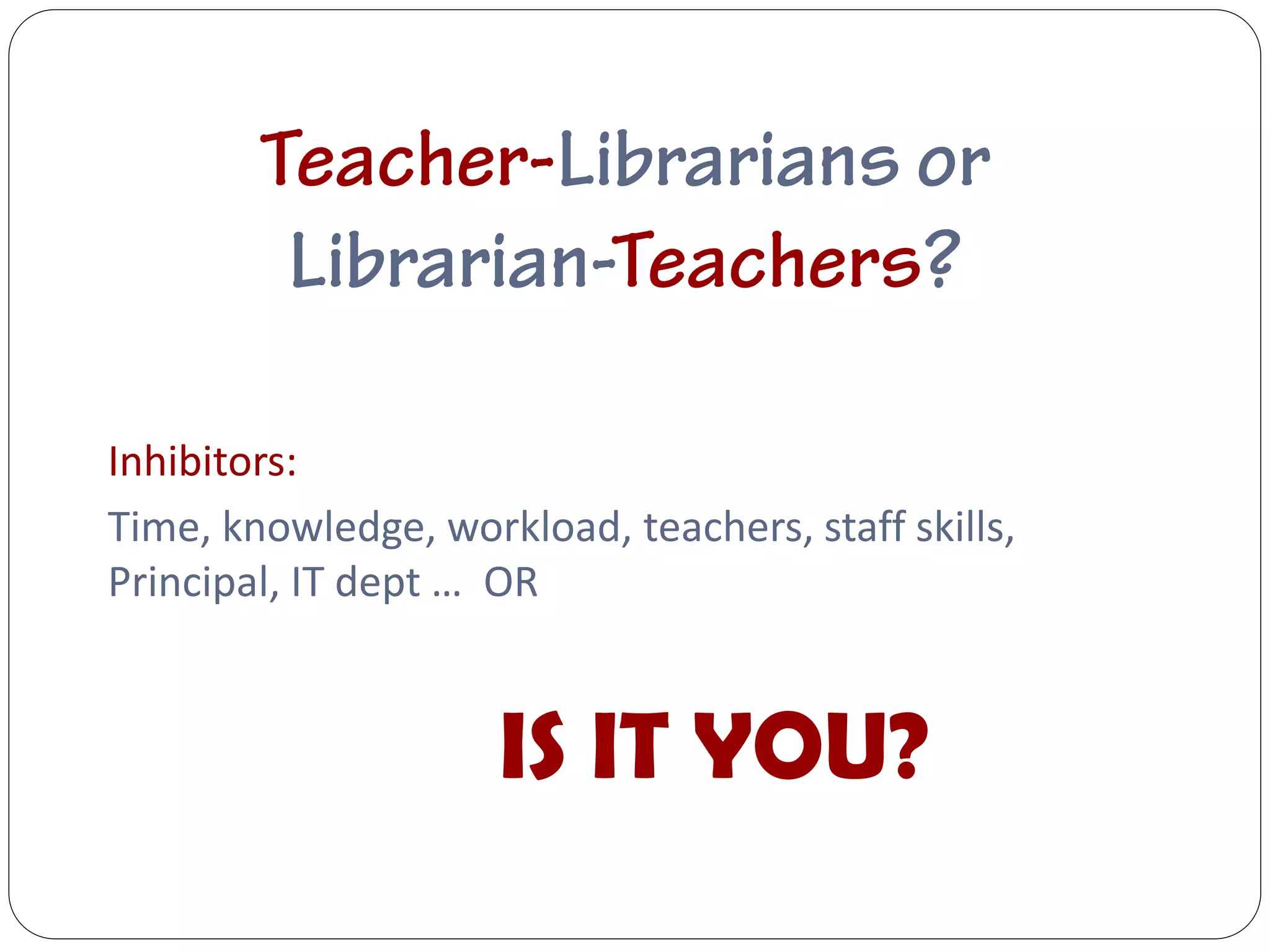 Inhibitors:
Time, knowledge, workload, teachers, staff skills,
Principal, IT dept … OR


                     IS IT YOU?
 