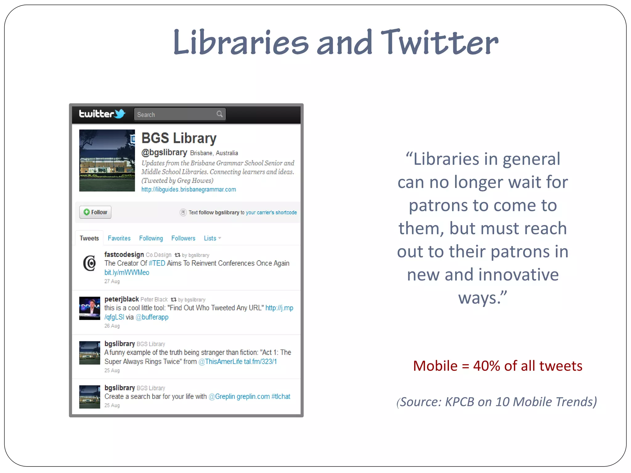 “Libraries in general
can no longer wait for
 patrons to come to
them, but must reach
out to their patrons in
 new and innovative
        ways.”


  Mobile = 40% of all tweets

(Source: KPCB on 10 Mobile Trends)
 