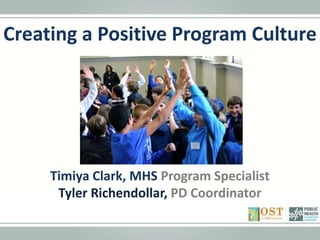 Creating a Positive Program Culture 
Timiya Clark, MHS Program Specialist 
Tyler Richendollar, PD Coordinator 
 
