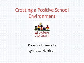 Creating a Positive School
Environment
Phoenix University
Lynnetta Harrison
 