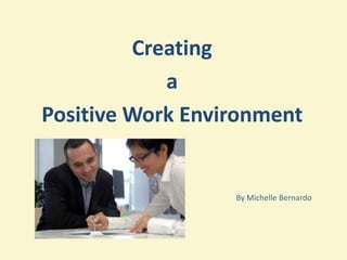 Creating
            a
Positive Work Environment


                  By Michelle Bernardo
 