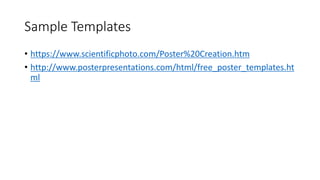 Sample Templates
• https://www.scientificphoto.com/Poster%20Creation.htm
• http://www.posterpresentations.com/html/free_poster_templates.ht
ml
 
