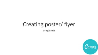 Creating poster/ flyer
Using Canva
 