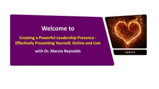 Welcome to
Creating a Powerful Leadership Presence -
Effectively Presenting Yourself, Online and Live
with Dr. Marcia Reynolds
 