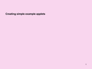 Creating simple example applets




                                  1
 