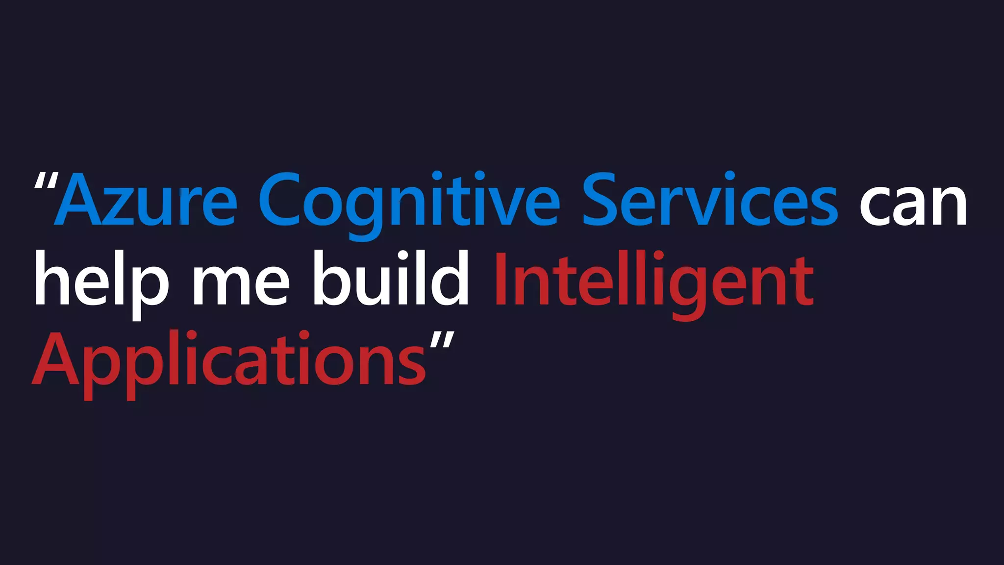 Azure Cognitive Services
Intelligent
Applications
 