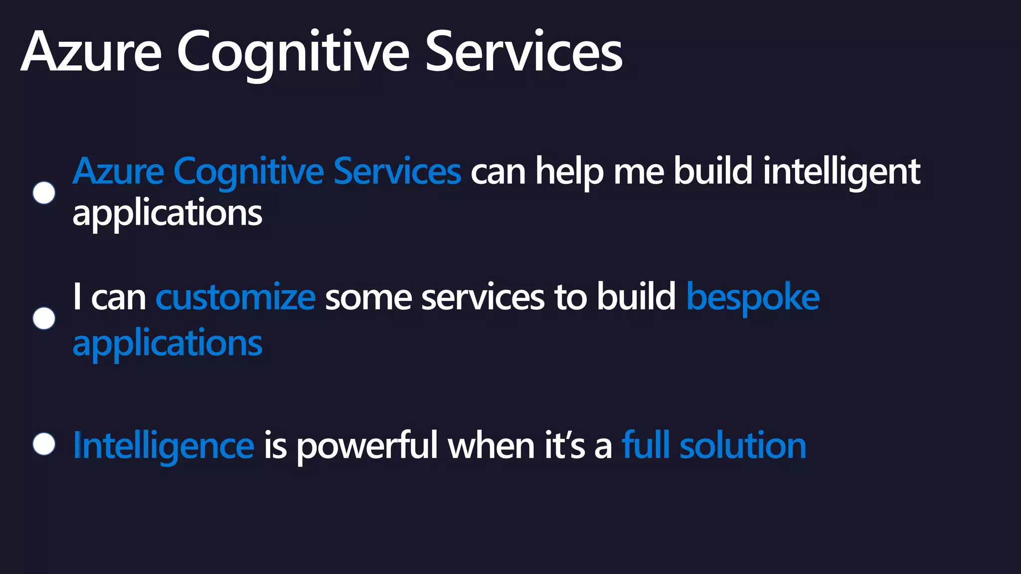 Azure Cognitive Services
I can customize some services to build bespoke
applications
Intelligence is powerful when it’s a full solution
 