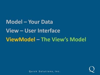 Model – Your Data<br />View – User Interface<br />ViewModel – The View’s Model<br />