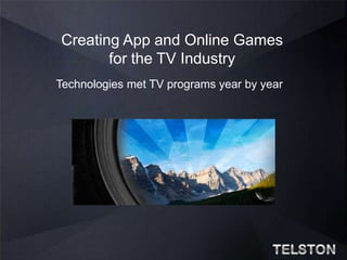 Creating App and Online Games for the TV Industry Technologies met TV programs year by year TELSTON 