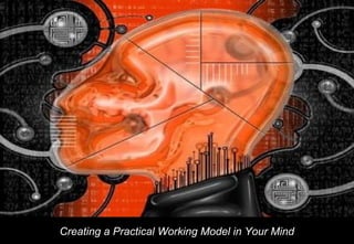 Creating a Practical Working Model in Your Mind
 