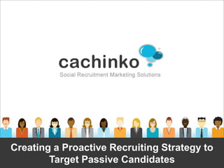 Creating a Proactive Recruiting Strategy to
        Target Passive Candidates
             Contact Heather at heather@comerecommended.com
 